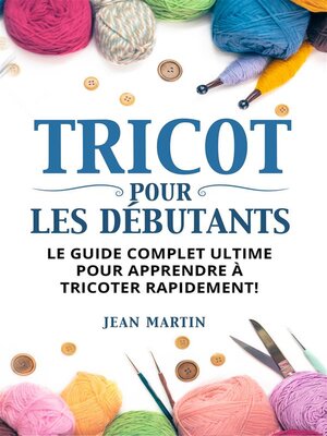 cover image of TRICOT POUR LES DÉBUTANTS. Le guide complet ultime pour apprendre à tricoter rapidement !
